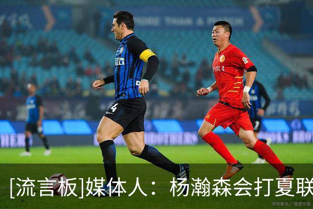 [流言板]媒体人：杨瀚森会打夏联&随后个人特训，他会参加8月窗口期